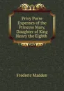 Privy Purse Expenses of the Princess Mary, Daughter of King Henry the Eighth . - Frederic Madden