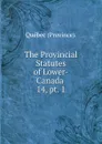 The Provincial Statutes of Lower-Canada . 14, pt. 1 - Québec Province