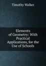 Elements of Geometry: With Practical Applications, for the Use of Schools - Timothy Walker