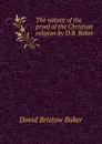 The nature of the proof of the Christian religion by D.B. Baker. - David Bristow Baker