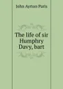 The life of sir Humphry Davy, bart - John Ayrton Paris