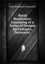 Rural Residences: Consisting of a Series of Designs for Cottages, Decorated . - John Buonarotti Papworth