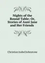 Nights of the Round Table; Or, Stories of Aunt Jane and Her Friends . - Christian Isobel Johnstone