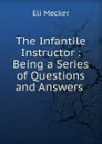 The Infantile Instructor : Being a Series of Questions and Answers . - Eli Mecker