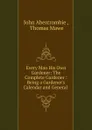 Every Man His Own Gardener: The Complete Gardener : Being a Gardener.s Calendar and General . - John Abercrombie