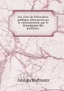 Les vices de l.education publique demontres par le raisonnement, par le temoignage des meilleurs . - Adolphe Hoffmann