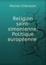 Religion saint-simonienne: Politique europeenne . - Michel Chevalier