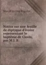 Notice sur une feuille de diptyque d.ivoire representant le bapteme de Clovis, par M.J. R. - Marcel Jérome Rigollot