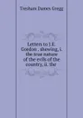 Letters to J.E. Gordon . shewing, i. the true nature of the evils of the country, ii. the . - Tresham Dames Gregg