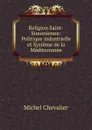 Religion Saint-Simonienne: Politique industrielle et Systeme de la Mediterranee - Michel Chevalier