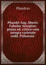 Phaedri Aug. liberti: Fabulae Aesopiae; prima ed. critica cum integra varietate codd. Pithoeani . - Phaedrus