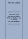 The New and Complete Letter Writer: Or, New Art of Polite Correspondence - Thomas Cooke