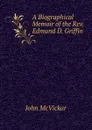 A Biographical Memoir of the Rev. Edmund D. Griffin . - John McVickar