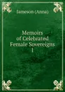 Memoirs of Celebrated Female Sovereigns. 1 - Jameson