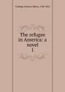 The refugee in America: a novel. 1 - Frances Milton Trollope