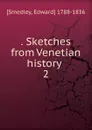 . Sketches from Venetian history . 2 - Edward Smedley
