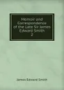 Memoir and Correspondence of the Late Sir James Edward Smith. 2 - James Edward Smith