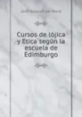 Cursos de lojica y Etica segun la escuela de Edimburgo - José Joaquín de Mora