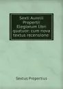 Sexti Aurelii Propertii Elegiarum libri quatuor: cum nova textus recensione . - Sextus Propertius