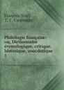 Philologie francaise: ou, Dictionnaire etymologique, critique, historique, anecdotique . 1 - François Noel