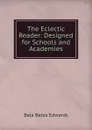 The Eclectic Reader: Designed for Schools and Academies - Bela Bates Edwards