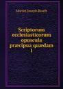 Scriptorum ecclesiasticorum opuscula praecipua quaedam. 1 - Martin Joseph Routh