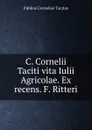 C. Cornelii Taciti vita Iulii Agricolae. Ex recens. F. Ritteri - Publius Cornelius Tacitus