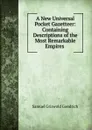 A New Universal Pocket Gazetteer: Containing Descriptions of the Most Remarkable Empires . - Samuel G. Goodrich