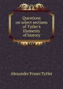 Questions on select sections of Tytler.s Elements of history - Alexander Fraser Tytler