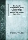 The Family Topographer: Being a Compendious Account of the Antient and Present State of the . - Samuel Tymms