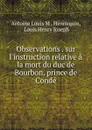 Observations . sur l.instruction relative a la mort du duc de Bourbon, prince de Conde - Antoine Louis M. Hennequin