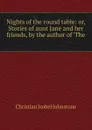 Nights of the round table: or, Stories of aunt Jane and her friends, by the author of .The . - Christian Isobel Johnstone