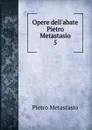 Opere dell.abate Pietro Metastasio. 5 - Metastasio Pietro