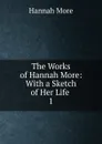 The Works of Hannah More: With a Sketch of Her Life . 1 - Hannah More
