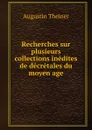 Recherches sur plusieurs collections inedites de decretales du moyen age - Augustin Theiner
