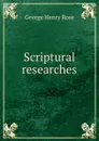 Scriptural researches - George Henry Rose