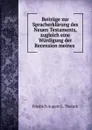 Beitrage zur Spracherklarung des Neuen Testaments, zugleich eine Wurdigung der Recension meines . - Friedrich August G. Tholuck