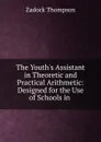 The Youth.s Assistant in Theoretic and Practical Arithmetic: Designed for the Use of Schools in . - Zadock Thompson