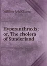 Hyperanthraxis; or, The cholera of Sunderland - William Reid Clanny