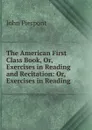 The American First Class Book, Or, Exercises in Reading and Recitation: Or, Exercises in Reading . - John Pierpont