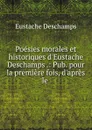 Poesies morales et historiques d.Eustache Deschamps .: Pub. pour la premiere fois, d.apres le . - Eustache Deschamps