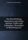 Zur Beurtheilung Napoleons und seiner neusten Tadler und Lobredner: Besonders in Beziehung auf . - Friedrich Christoph Schlosser