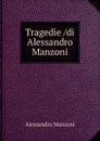 Tragedie /di Alessandro Manzoni - Alessandro Manzoni
