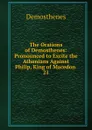 The Orations of Demosthenes: Pronounced to Excite the Athenians Against Philip, King of Macedon . 21 - Demosthenes