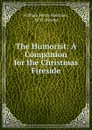 The Humorist: A Companion for the Christmas Fireside - William Henry Harrison