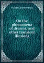 On the phenomena of dreams, and other transient illusions - Walter Cooper Dendy