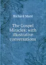 The Gospel Miracles: with illustrative conversations - Richard Mant