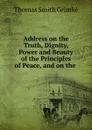 Address on the Truth, Dignity, Power and Beauty of the Principles of Peace, and on the . - Thomas Smith Grimké