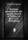 Sermons preached in the parish church of Tallow ed. by C.A.M. Brougham. - Henry Brougham