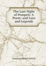 The Last Night of Pompeii: A Poem: and Lays and Legends - Sumner Lincoln Fairfield